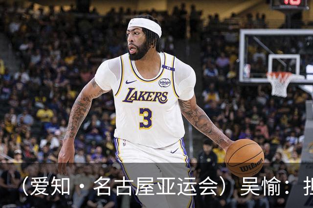 （爱知·名古屋亚运会）吴愉：担任旗手是荣誉，也是责任